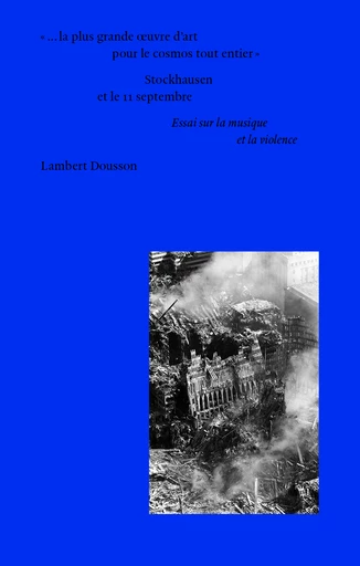 « …la plus grande œuvre d’art pour le cosmos tout entier » :  Stockhausen et le 11 septembre - Lambert Dousson - éditions MF